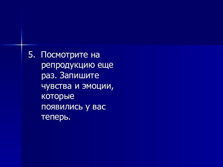 5. Посмотрите на репродукцию еще раз. Запишите чувства и эмоции, которые появились у вас теперь.