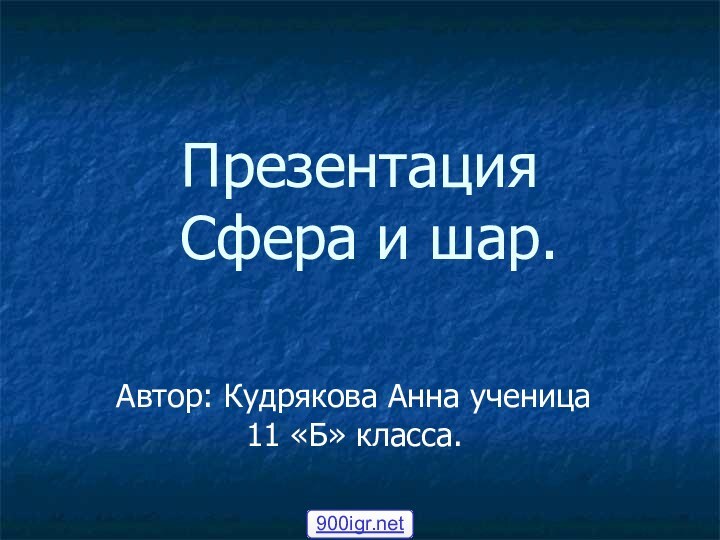 Презентация   Сфера и шар.Автор: Кудрякова Анна ученица 11 «Б» класса.