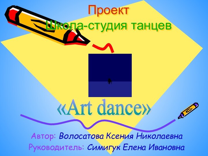 Проект Школа-студия танцевАвтор: Волосатова Ксения НиколаевнаРуководитель: Симигук Елена Ивановна«Art dance»