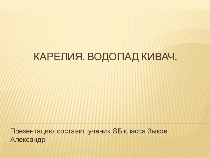 Карелия. ВОДОПАД КИВАЧ.Презентацию составил ученик 8Б класса Зыков Александр