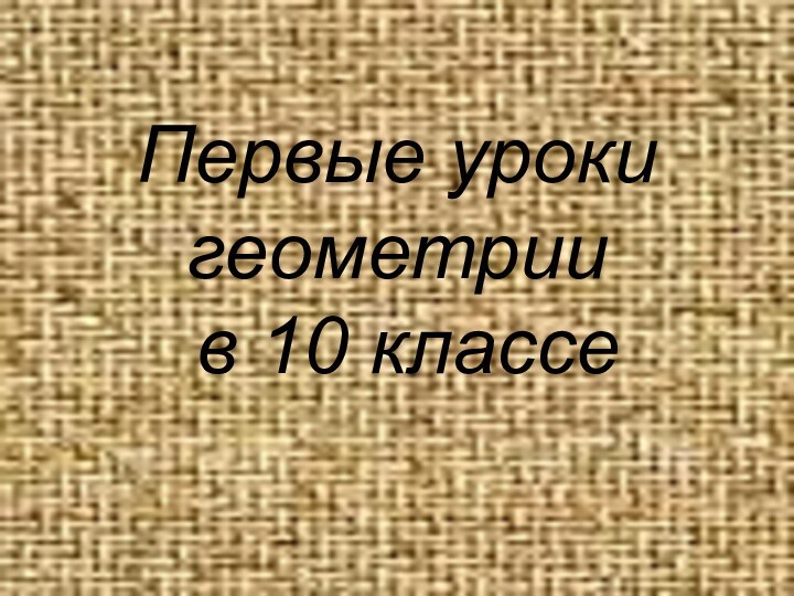 Первые уроки геометрии  в 10 классе