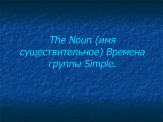 Имя существительное (The Noun). Времена группы Simple