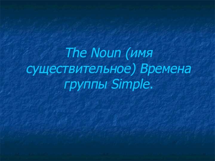 The Noun (имя существительное) Времена группы Simple.