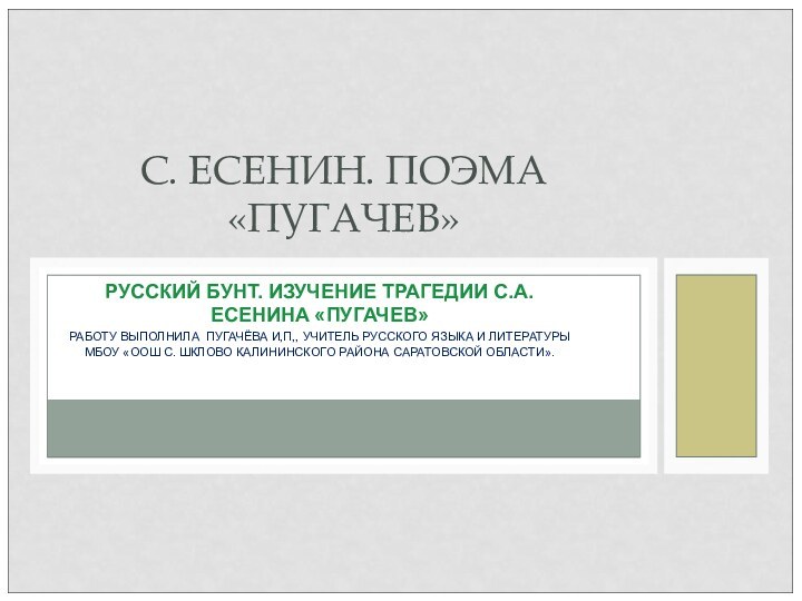 РУССКИЙ БУНТ. ИЗУЧЕНИЕ ТРАГЕДИИ С.А. ЕСЕНИНА «ПУГАЧЕВ»РАБОТУ ВЫПОЛНИЛА ПУГАЧЁВА И,П,, УЧИТЕЛЬ РУССКОГО