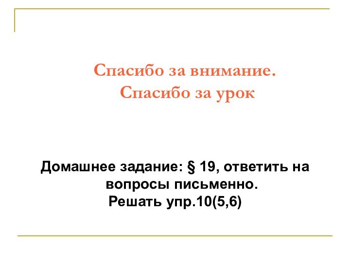 Спасибо за внимание.  Спасибо за урок Домашнее задание: § 19, ответить на вопросы письменно.Решать упр.10(5,6)