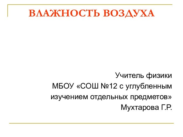 ВЛАЖНОСТЬ ВОЗДУХАУчитель физики МБОУ «СОШ №12 с углубленным изучением отдельных предметов»Мухтарова Г.Р.