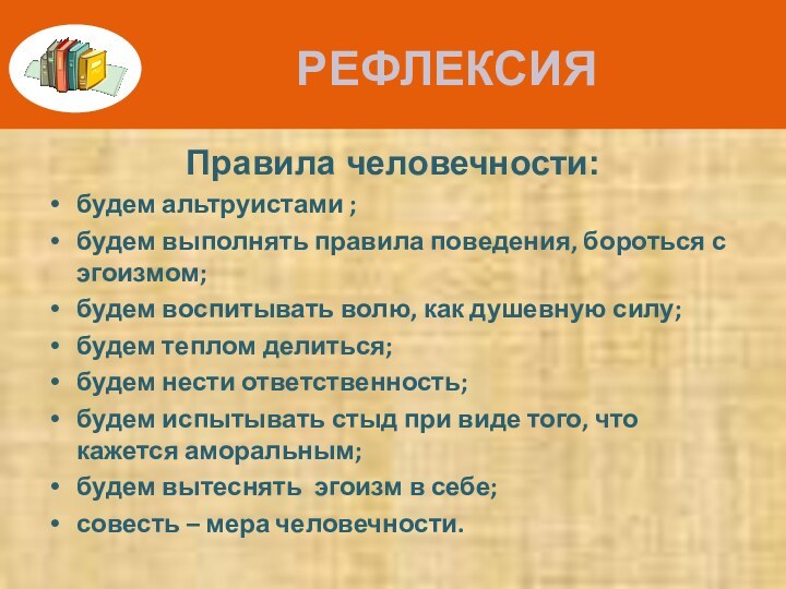 РЕФЛЕКСИЯПравила человечности:будем альтруистами ;будем выполнять правила поведения, бороться с эгоизмом;будем воспитывать волю,