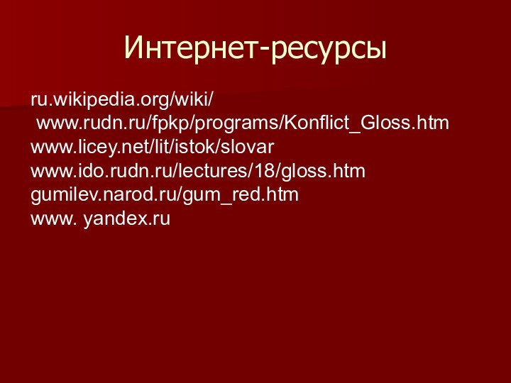Интернет-ресурсыru.wikipedia.org/wiki/ www.rudn.ru/fpkp/programs/Konflict_Gloss.htm  www.licey.net/lit/istok/slovarwww.ido.rudn.ru/lectures/18/gloss.htmgumilev.narod.ru/gum_red.htmwww. yandex.ru