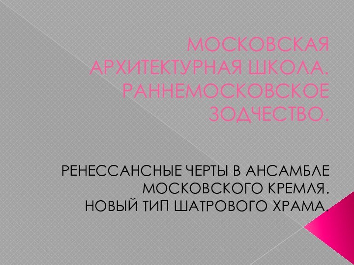 МОСКОВСКАЯ АРХИТЕКТУРНАЯ ШКОЛА. РАННЕМОСКОВСКОЕ ЗОДЧЕСТВО.РЕНЕССАНСНЫЕ ЧЕРТЫ В АНСАМБЛЕ МОСКОВСКОГО КРЕМЛЯ.НОВЫЙ ТИП ШАТРОВОГО ХРАМА.