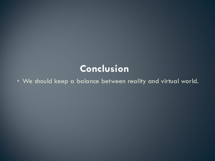 ConclusionWe should keep a balance between reality and virtual world.