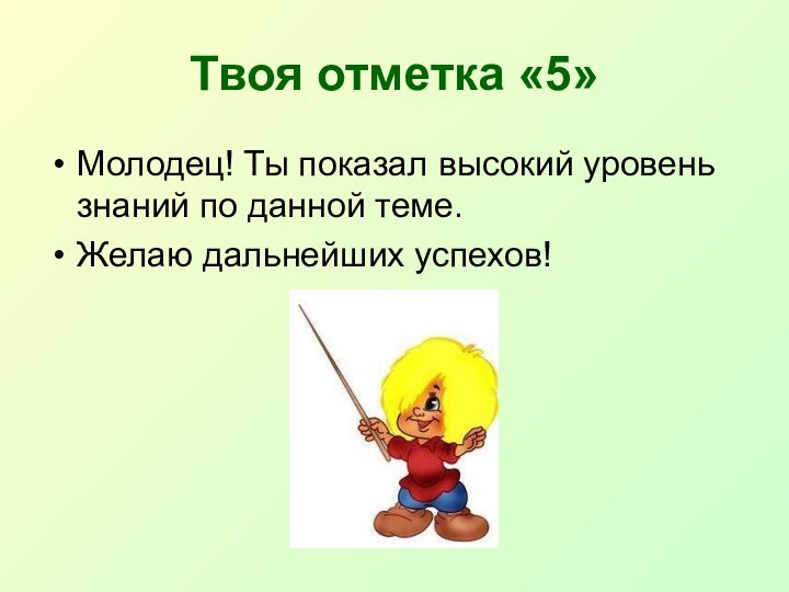 Твоя отметка «5»Молодец! Ты показал высокий уровень знаний по данной теме.Желаю дальнейших успехов!