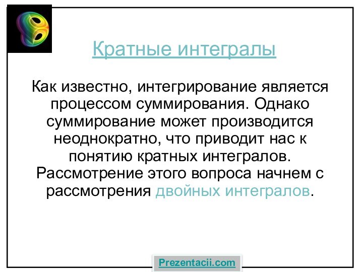 Кратные интегралы Как известно, интегрирование является процессом суммирования. Однако суммирование может производится