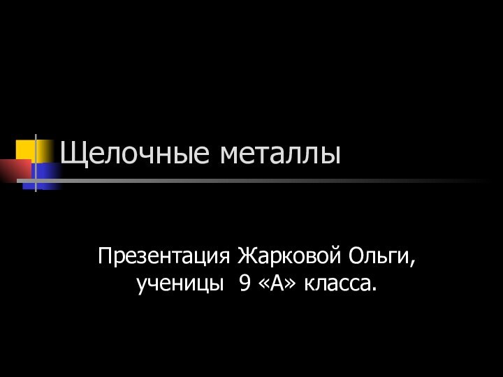 Щелочные металлыПрезентация Жарковой Ольги, ученицы 9 «А» класса.