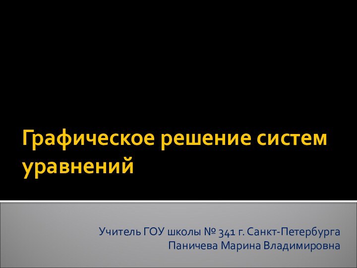 Графическое решение систем уравненийУчитель ГОУ школы № 341 г. Санкт-ПетербургаПаничева Марина Владимировна