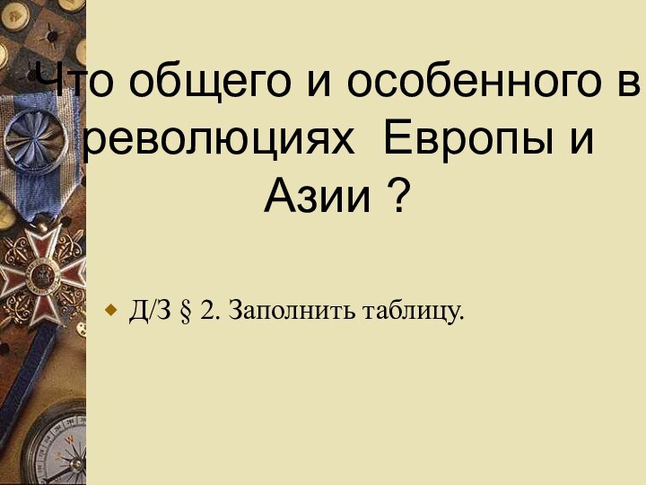 Что общего и особенного в революциях Европы и Азии ?Д/З § 2. Заполнить таблицу.