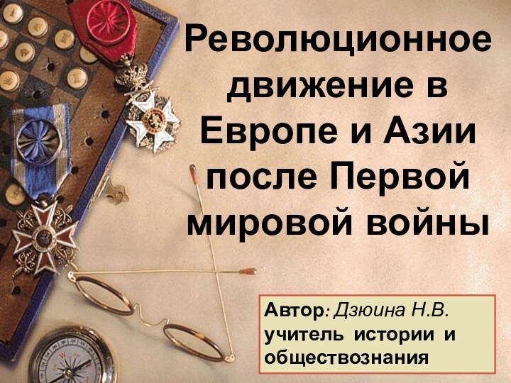 Революционное движение в Европе и Азии после Первой мировой войныАвтор: Дзюина Н.В. учитель истории и обществознания