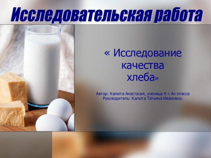 « Исследованиекачества хлеба»Автор: Калюта Анастасия, ученица 9 « А» классаРуководитель: Калюта Татьяна Ивановна. Исследовательская работа