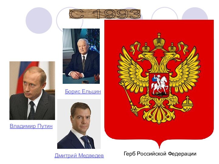 С 1993 Герб Российской Федерации Владимир Путин Дмитрий Медведев Борис Ельцин