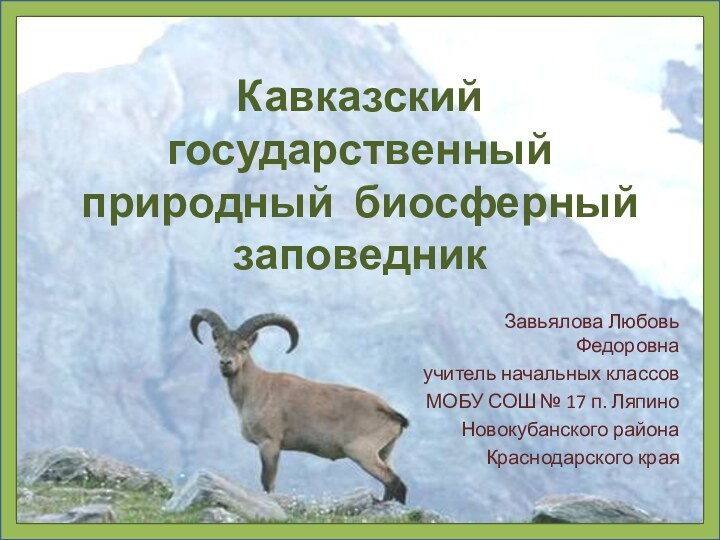Кавказский государственный природный биосферный заповедникЗавьялова Любовь Федоровнаучитель начальных классовМОБУ СОШ № 17