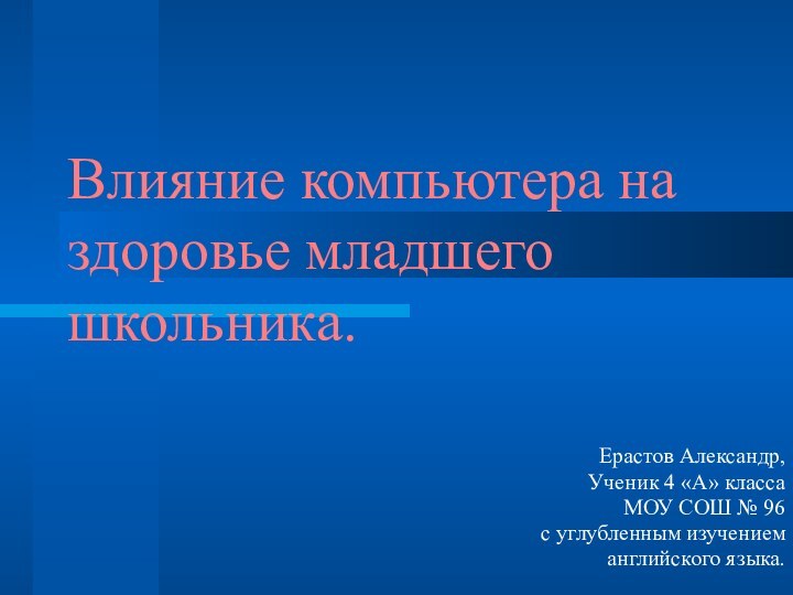 Влияние компьютера на здоровье младшего школьника.Ерастов Александр,Ученик 4 «А» классаМОУ СОШ №