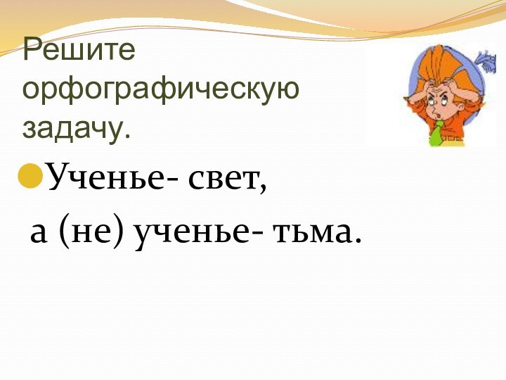 Решите орфографическую задачу.Ученье- свет, а (не) ученье- тьма.