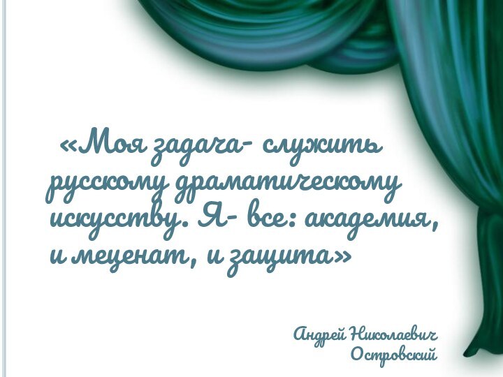 «Моя задача- служить русскому драматическому искусству. Я- все: академия, и