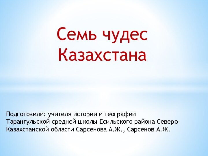 Подготовили: учителя истории и географии Тарангульской средней школы Есильского района Северо-Казахстанской области