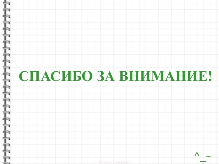 СПАСИБО ЗА ВНИМАНИЕ! ^_~Тут могла быть ваша реклама =)