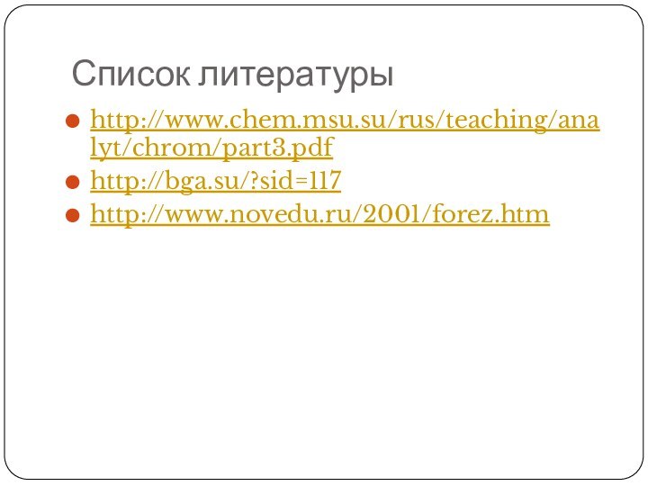 Список литературыhttp://www.chem.msu.su/rus/teaching/analyt/chrom/part3.pdfhttp://bga.su/?sid=117http://www.novedu.ru/2001/forez.htm