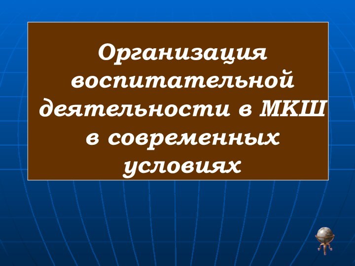 Организация воспитательной деятельности в МКШ в современных условиях