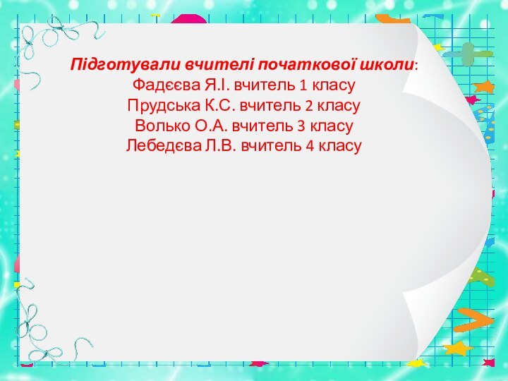 Підготували вчителі початкової школи:Фадєєва Я.І. вчитель 1 класуПрудська К.С. вчитель 2 класуВолько