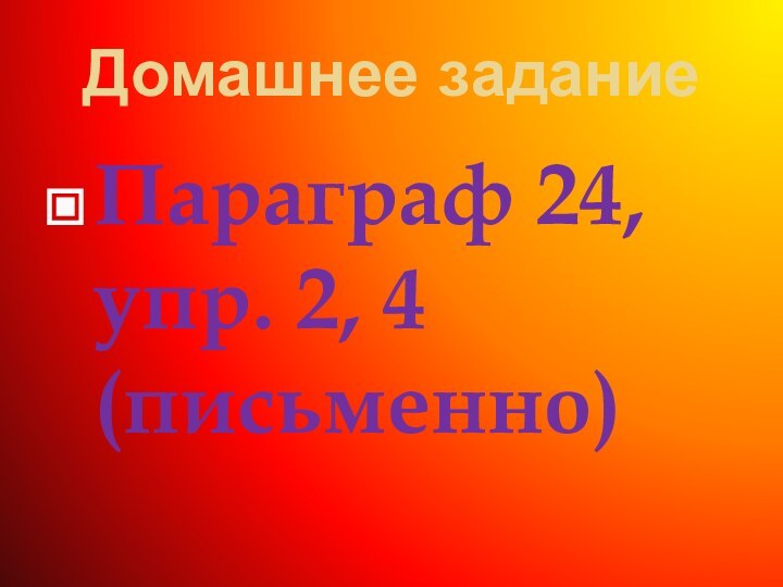 Домашнее заданиеПараграф 24, упр. 2, 4 (письменно)