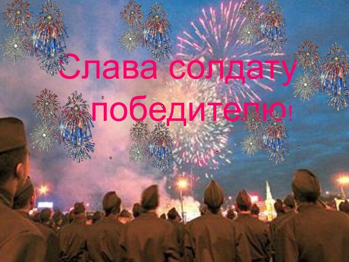 Слава солдату – победителю!