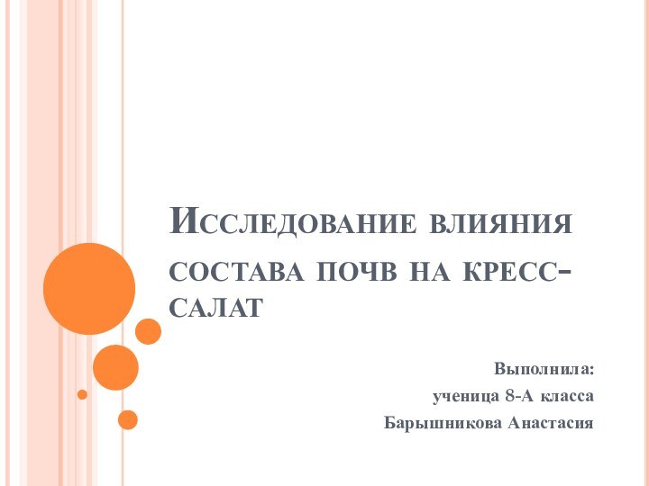 Исследование влияния состава почв на кресс-салат Выполнила:ученица 8-А классаБарышникова Анастасия