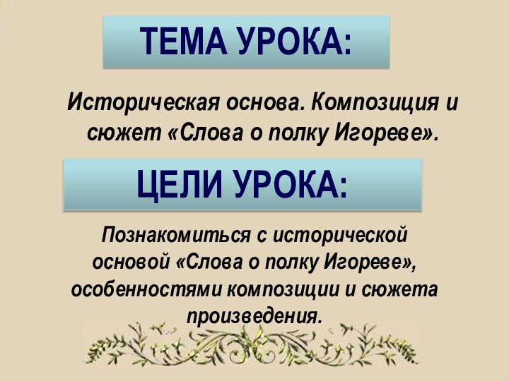 ТЕМА УРОКА:Историческая основа. Композиция и сюжет «Слова о полку Игореве».ЦЕЛИ УРОКА:Познакомиться с