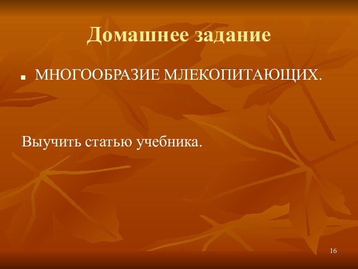 Домашнее заданиеМНОГООБРАЗИЕ МЛЕКОПИТАЮЩИХ.Выучить статью учебника.