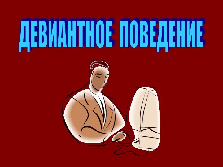 ДЕВИАНТНОЕ ПОВЕДЕНИЕ