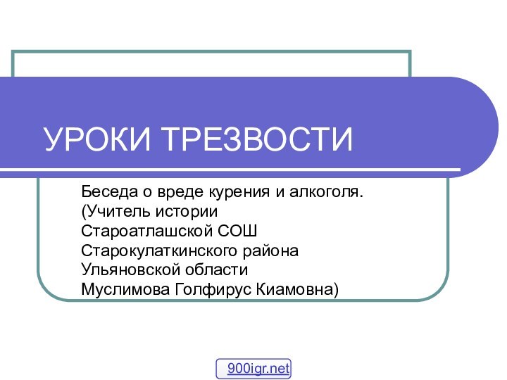 УРОКИ ТРЕЗВОСТИБеседа о вреде курения и алкоголя.(Учитель историиСтароатлашской СОШСтарокулаткинского районаУльяновской областиМуслимова Голфирус Киамовна)