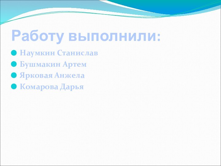 Работу выполнили:Наумкин Станислав Бушмакин АртемЯрковая АнжелаКомарова Дарья