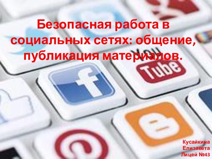 Безопасная работа в социальных сетях: общение, публикация материалов.Кусайкина ЕлизаветаЛицей №436 класс