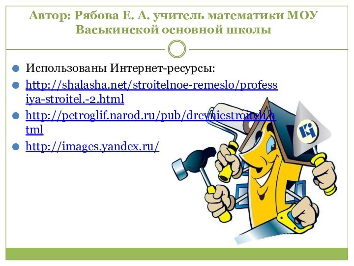 Автор: Рябова Е. А. учитель математики МОУ Васькинской основной школыИспользованы Интернет-ресурсы:http://shalasha.net/stroitelnoe-remeslo/professiya-stroitel.-2.htmlhttp://petroglif.narod.ru/pub/drevniestroiteli.htmlhttp://images.yandex.ru/