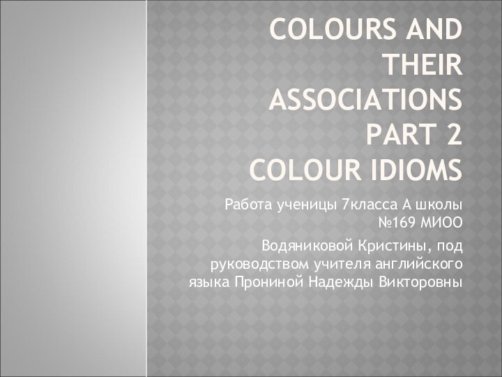 COLOURS AND THEIR ASSOCIATIONS PART 2 COLOUR IDIOMS Работа ученицы 7класса А