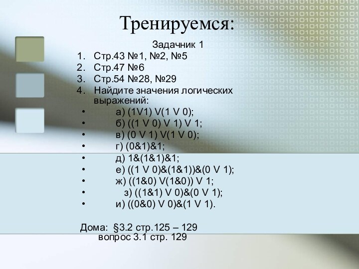 Тренируемся:				Задачник 1Стр.43 №1, №2, №5Стр.47 №6Стр.54 №28, №29Найдите значения логических выражений:        