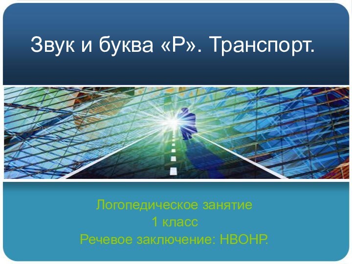 Звук и буква «Р». Транспорт.Логопедическое занятие1 классРечевое заключение: НВОНР.