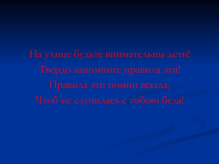 На улице будьте внимательны дети!Твердо запомните правила эти!Правила эти помни всегда,Чтоб не случилась с тобою беда!