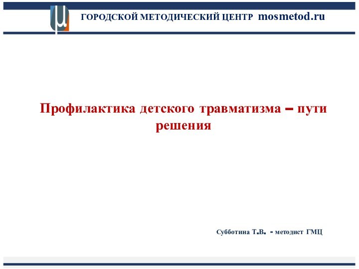 ГОРОДСКОЙ МЕТОДИЧЕСКИЙ ЦЕНТР mosmetod.ruПрофилактика детского травматизма – пути решения