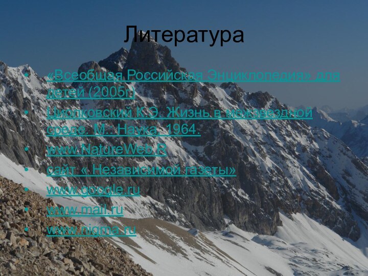 Литература «Всеобщая Российская Энциклопедия» для детей (2005г)Циолковский К.Э. Жизнь в межзвездной среде. М.: Наука, 1964.www.NatureWeb.Rсайт « Независимой газеты»www.google.ruwww.mail.ruwww.nigma.ru