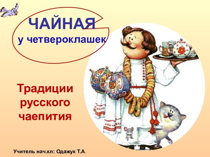 ЧАЙНАЯу четвероклашекТрадиции русского чаепитияУчитель нач.кл: Одажук Т.А.