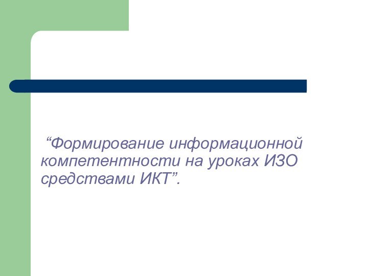 “Формирование информационной компетентности на уроках ИЗО средствами ИКТ”.