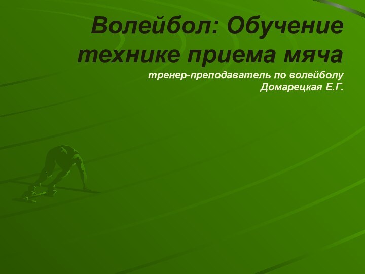 Волейбол: Обучение технике приема мяча тренер-преподаватель по волейболу Домарецкая Е.Г.